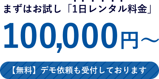 まずはお試し「1日レンタル料金」100,000円～。【無料】デモ依頼も受付しております