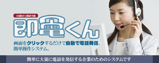 「即電くんシステム」・テレマーケティングのためのシステムです。・画面の電話番号をクリックしただけで電話発信・通話録音機能・かけてはいけないところへの発信を防止する、発信規制機能
